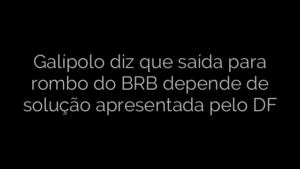 ​Galípolo diz que saída para rombo do BRB depende de solução apresentada pelo DF 